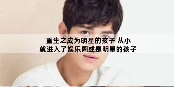 重生之成为明星的孩子 从小就进入了娱乐圈或是明星的孩子